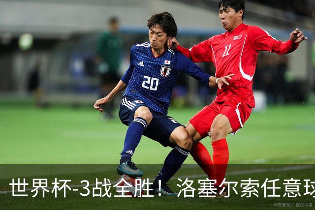 世界杯-3战全胜！洛塞尔索任意球破门劳塔罗点射 阿根廷3-1约旦