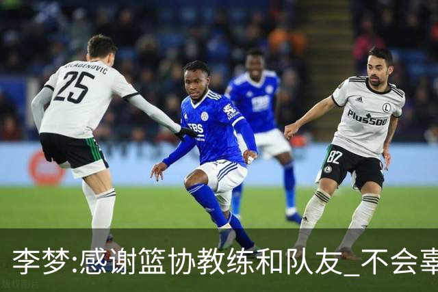 李梦:感谢篮协教练和队友 不会辜负大家的期望