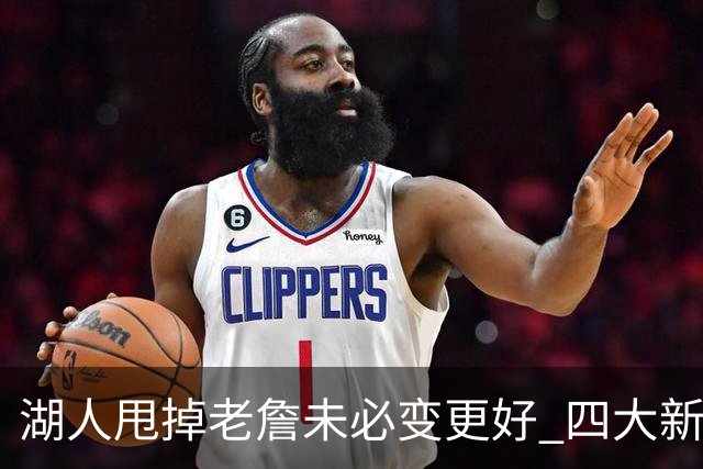 湖人甩掉老詹未必变更好 四大新援各有各的软肋