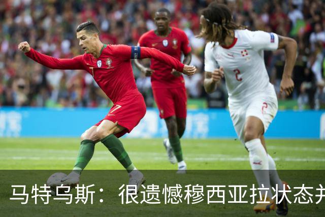 马特乌斯：很遗憾穆西亚拉状态并不好，我认为他不太能立马调回来