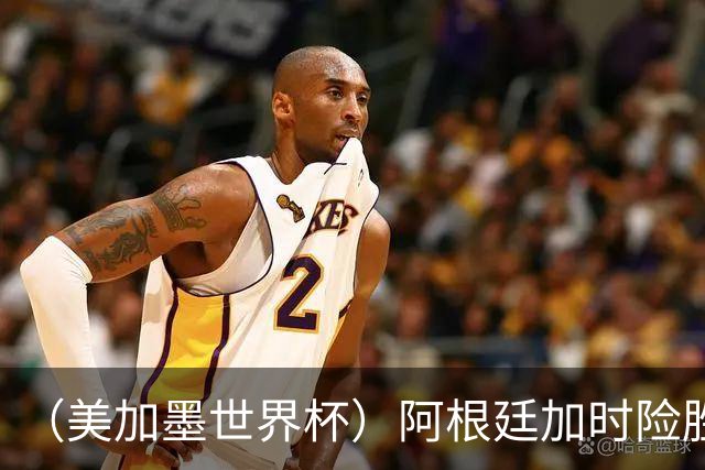 （美加墨世界杯）阿根廷加时险胜佛得角 梅西再度刷新历史